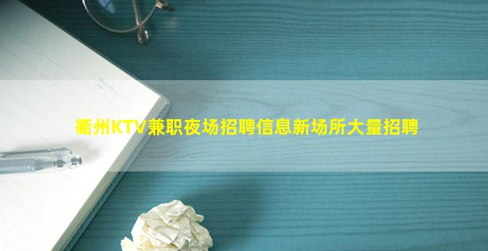 衢州KTV兼职夜场招聘信息新场所大量招聘